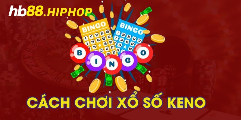 Xổ Số Keno - Siêu Phẩm Quay Thưởng Tự Chọn Đẳng Cấp Các cách chơi Keno