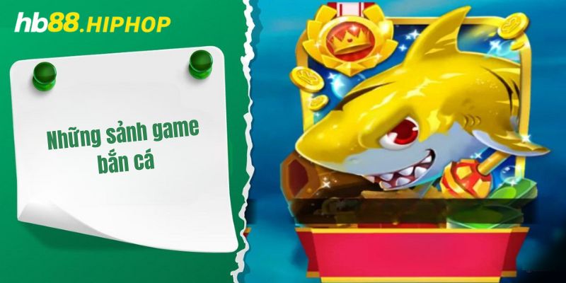 Bắn Cá HB88 – Chơi Game Thích Tay, Rinh Tiền Rủng Rỉnh Những sảnh game nổi bật tại hệ thống