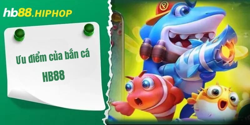Bắn Cá HB88 – Chơi Game Thích Tay, Rinh Tiền Rủng Rỉnh Ưu điểm của bắn cá HB88